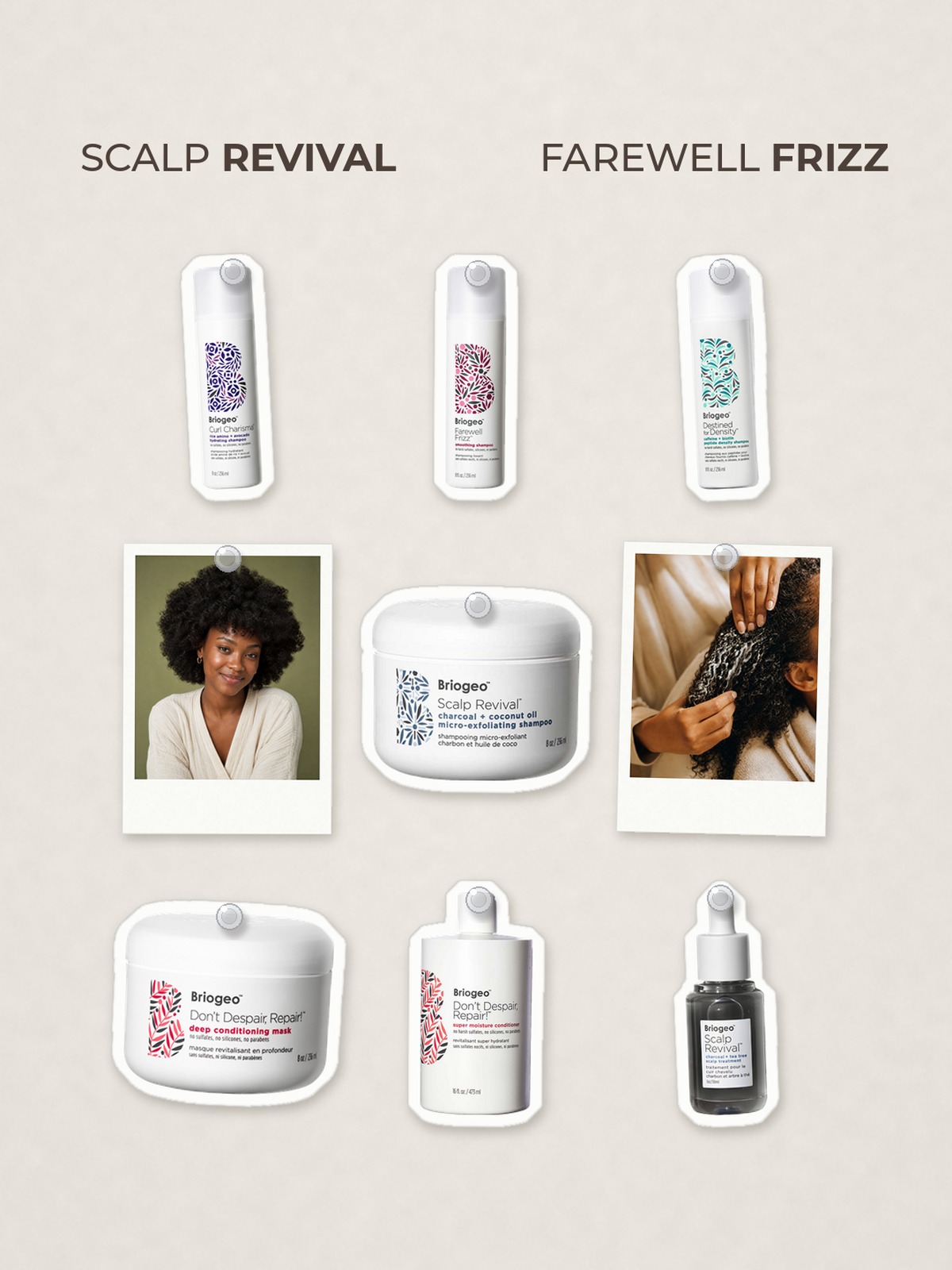 Cut-out product collage with two campaign-style photos: Briogeo Scalp Revival Charcoal + Coconut Oil Micro-Exfoliating Scrub Shampoo; Briogeo Curl Charisma Rice Amino + Avocado Hydrating Shampoo; Briogeo Farewell Frizz Smoothing Shampoo; Briogeo Destined For Density Caffeine + Biotin Peptide Density Shampoo; Briogeo Don't Despair, Repair! Deep Conditioning Hair Mask; Briogeo Don't Despair, Repair! Super Moisture Conditioner; Briogeo Scalp Revival Charcoal + Tea Tree Scalp Treatment Serum